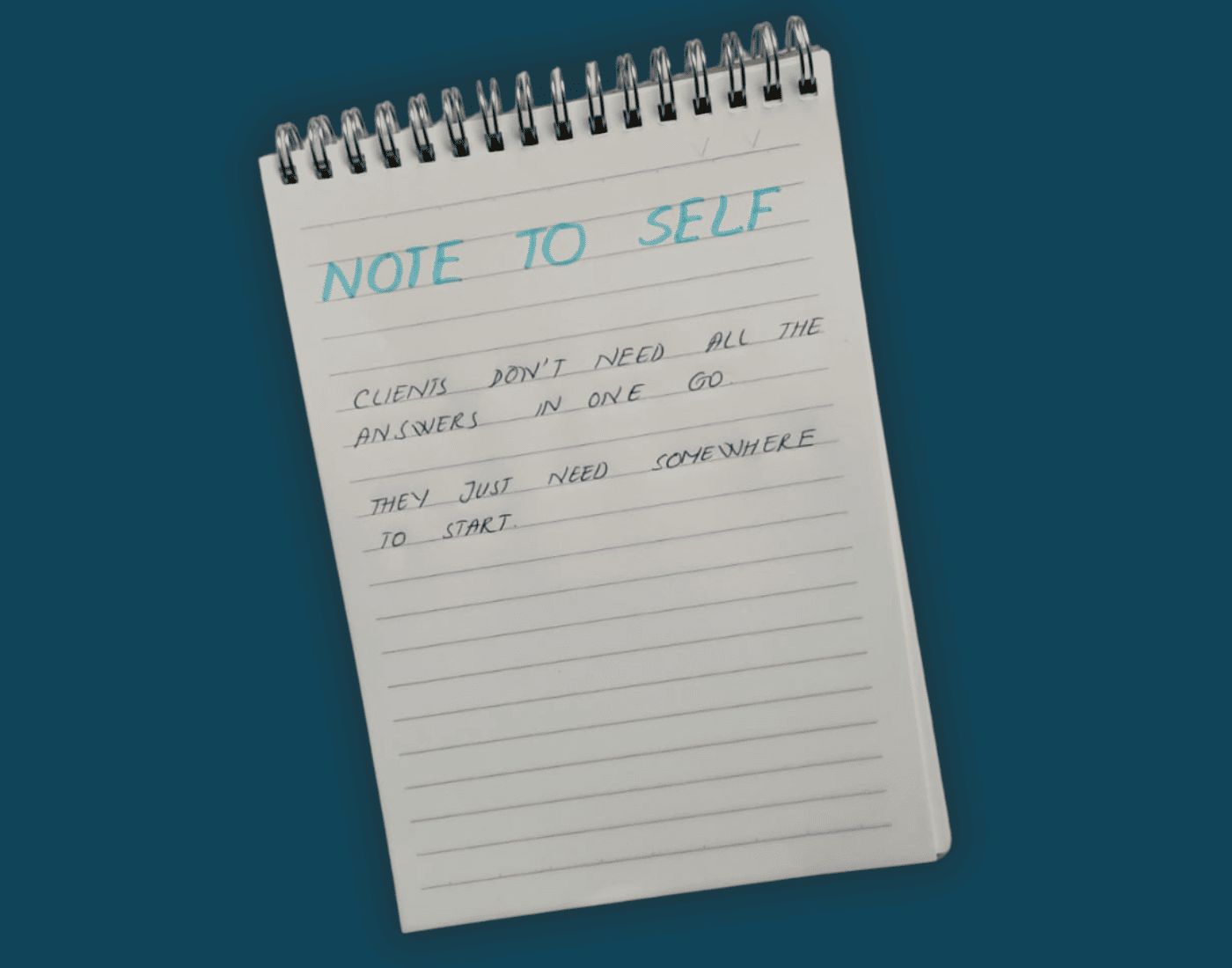 Handwritten note on a spiral notepad reading “Note to self: Clients don't need all the answers in one go. They just need somewhere to start.”